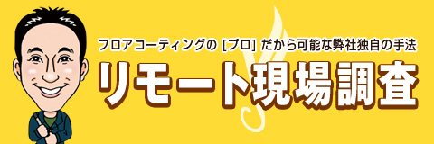 リモート現場調査：フロアコーティングのプロだから可能な弊社独自の手法