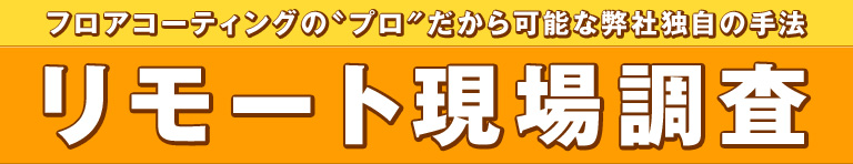 フロアコーティングの〝プロ″だから可能な弊社独自の手法 リモート現場調査